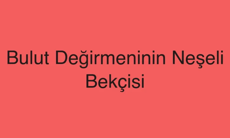 Bulut Değirmeninin Neşeli Bekçisi