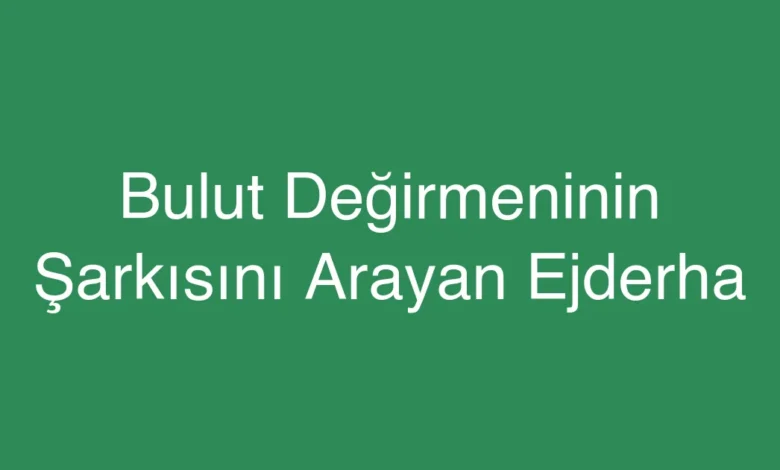 Bulut Değirmeninin Şarkısını Arayan Ejderha