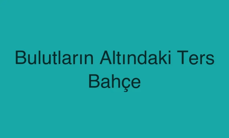 Bulutların Altındaki Ters Bahçe