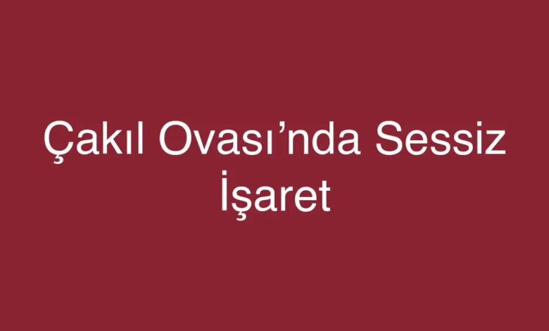 Çakıl Ovası’nda Sessiz İşaret