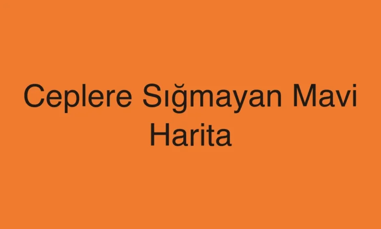 Ceplere Sığmayan Mavi Harita