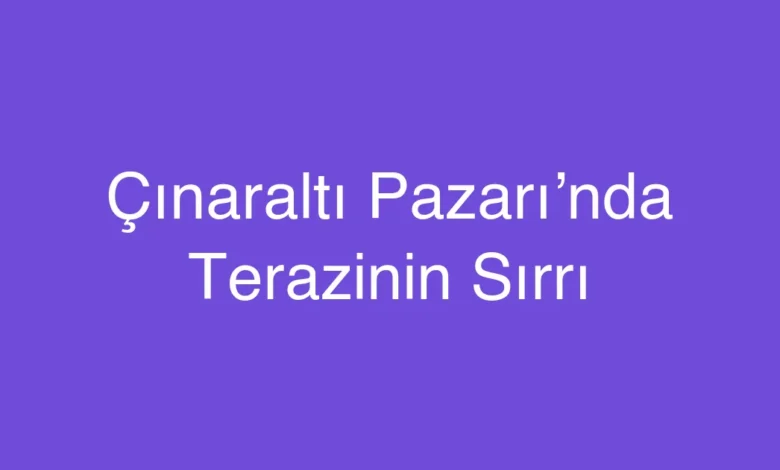 Çınaraltı Pazarı’nda Terazinin Sırrı