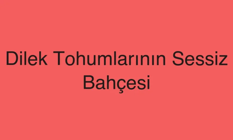 Dilek Tohumlarının Sessiz Bahçesi