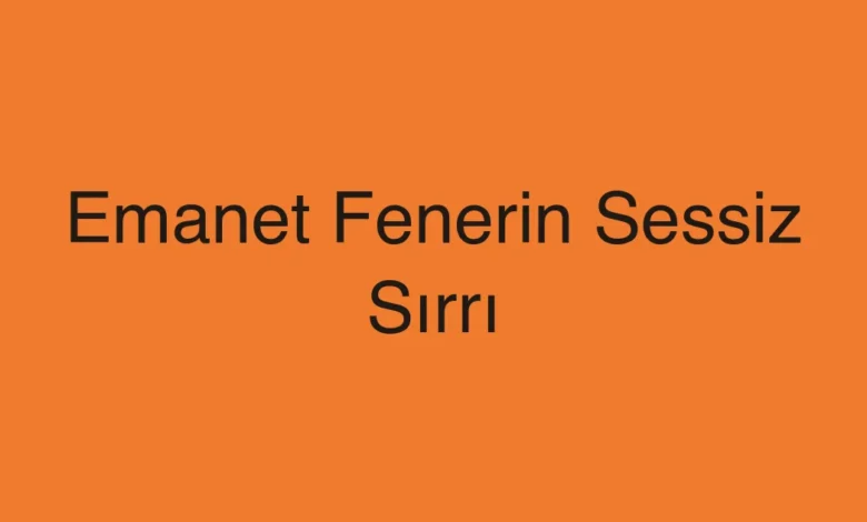 Emanet Fenerin Sessiz Sırrı