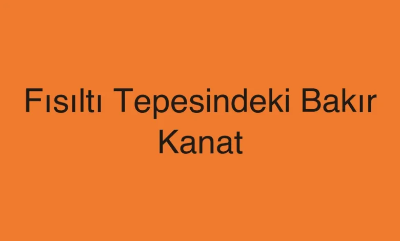 Fısıltı Tepesindeki Bakır Kanat