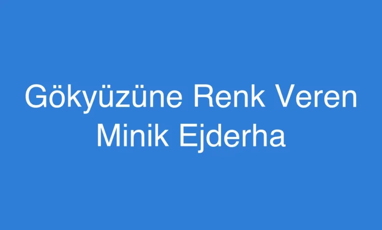 Gökyüzüne Renk Veren Minik Ejderha