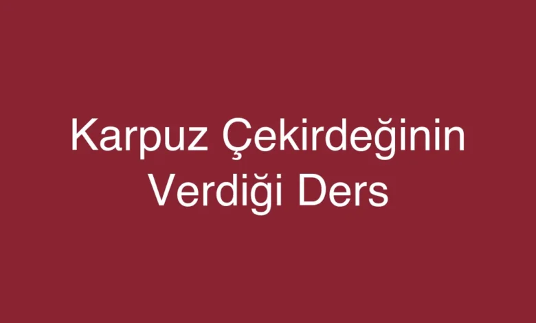 Karpuz Çekirdeğinin Verdiği Ders