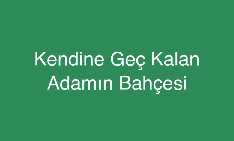 Kendine Geç Kalan Adamın Bahçesi