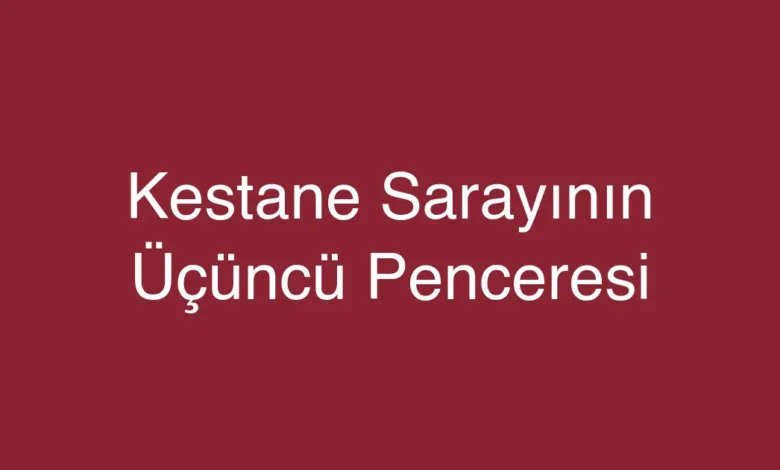 Kestane Sarayının Üçüncü Penceresi