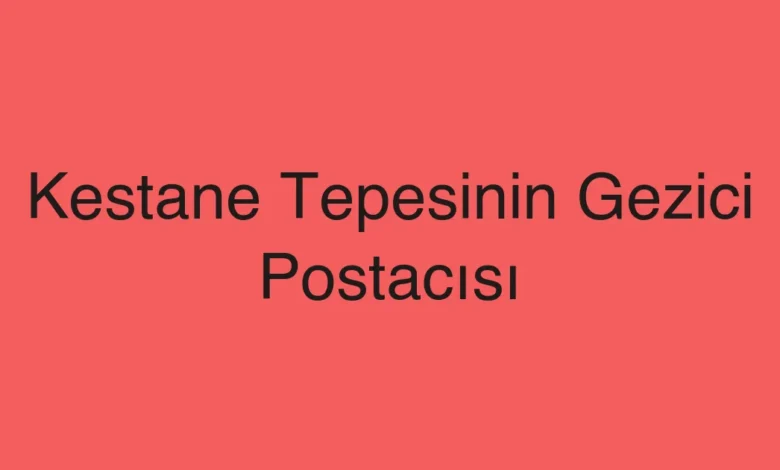Kestane Tepesinin Gezici Postacısı