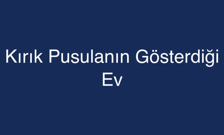 Kırık Pusulanın Gösterdiği Ev