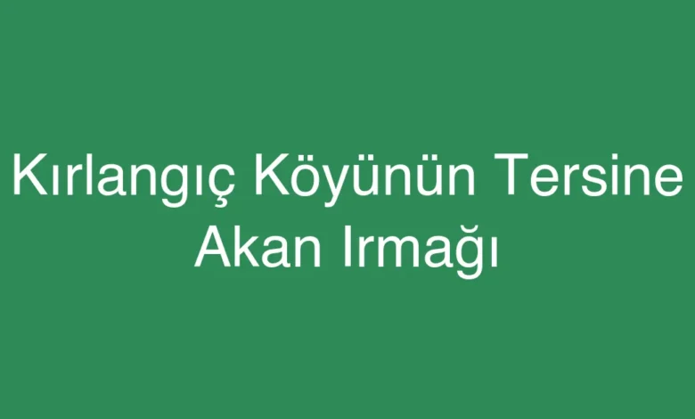 Kırlangıç Köyünün Tersine Akan Irmağı