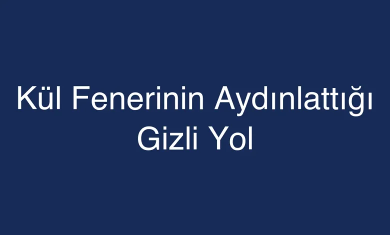 Kül Fenerinin Aydınlattığı Gizli Yol