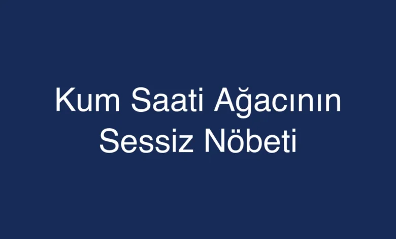Kum Saati Ağacının Sessiz Nöbeti
