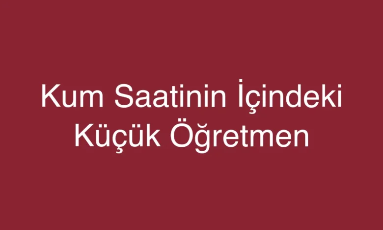 Kum Saatinin İçindeki Küçük Öğretmen