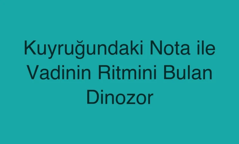 Kuyruğundaki Nota ile Vadinin Ritmini Bulan Dinozor