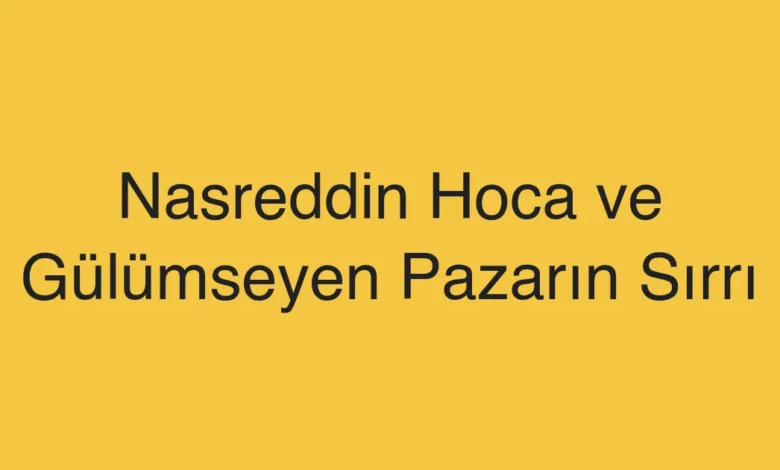 Nasreddin Hoca ve Gülümseyen Pazarın Sırrı