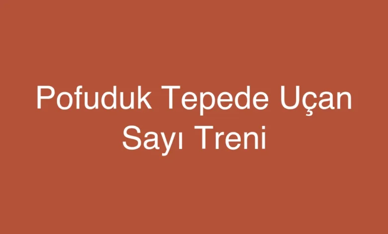 Pofuduk Tepede Uçan Sayı Treni