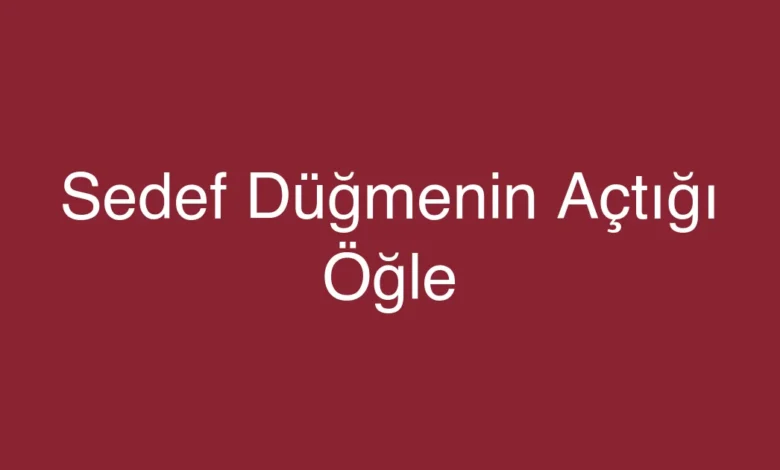 Sedef Düğmenin Açtığı Öğle