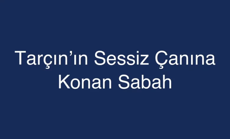 Tarçın’ın Sessiz Çanına Konan Sabah