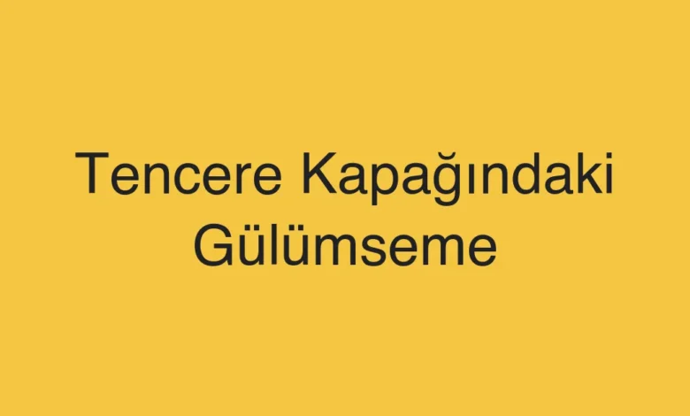 Tencere Kapağındaki Gülümseme