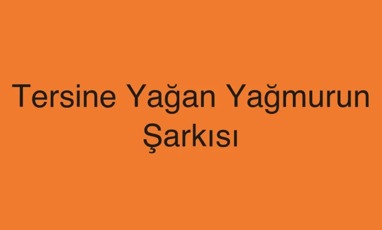 Tersine Yağan Yağmurun Şarkısı