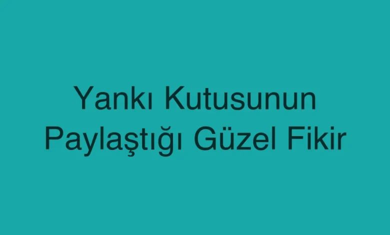 Yankı Kutusunun Paylaştığı Güzel Fikir