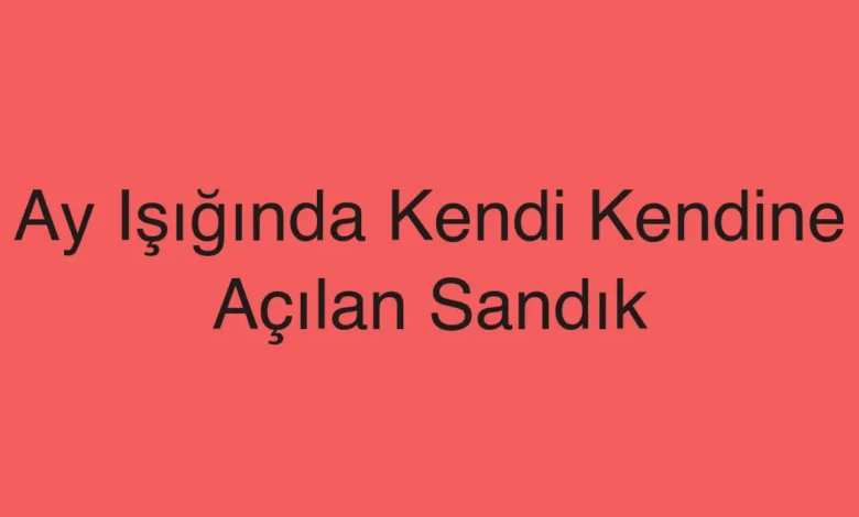 Ay Işığında Kendi Kendine Açılan Sandık