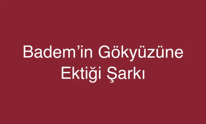 Badem’in Gökyüzüne Ektiği Şarkı