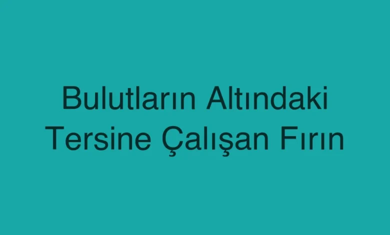 Bulutların Altındaki Tersine Çalışan Fırın