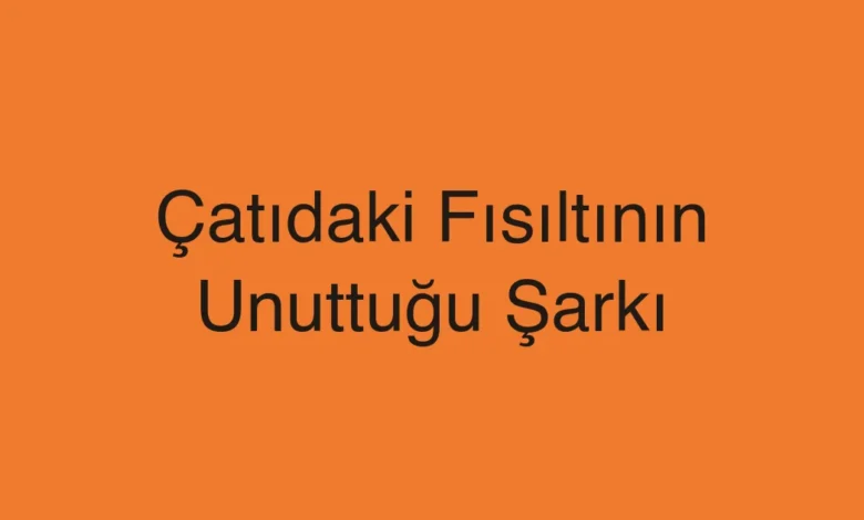Çatıdaki Fısıltının Unuttuğu Şarkı