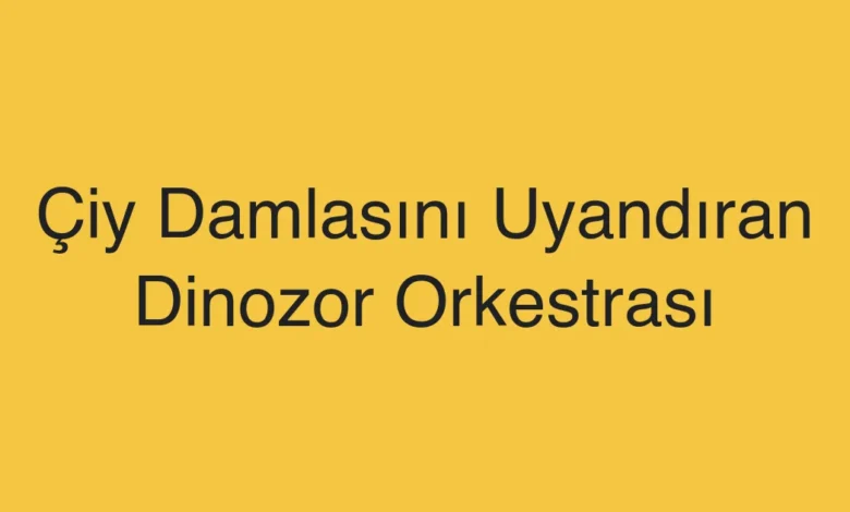 Çiy Damlasını Uyandıran Dinozor Orkestrası