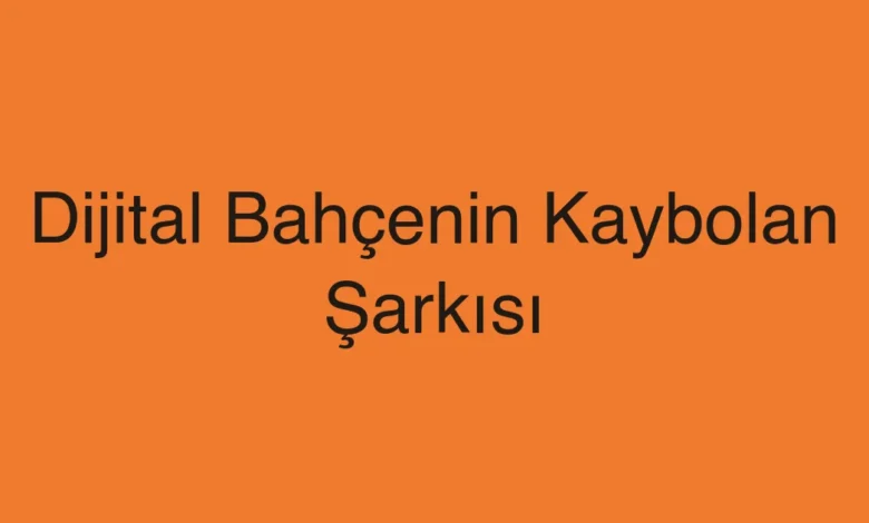 Dijital Bahçenin Kaybolan Şarkısı