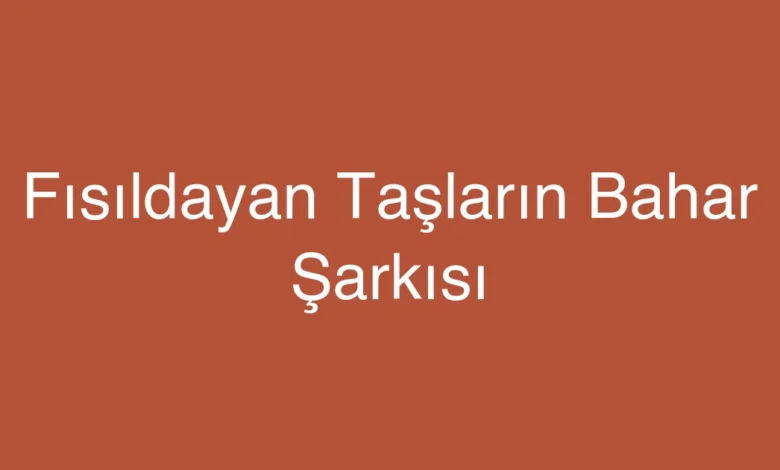 Fısıldayan Taşların Bahar Şarkısı
