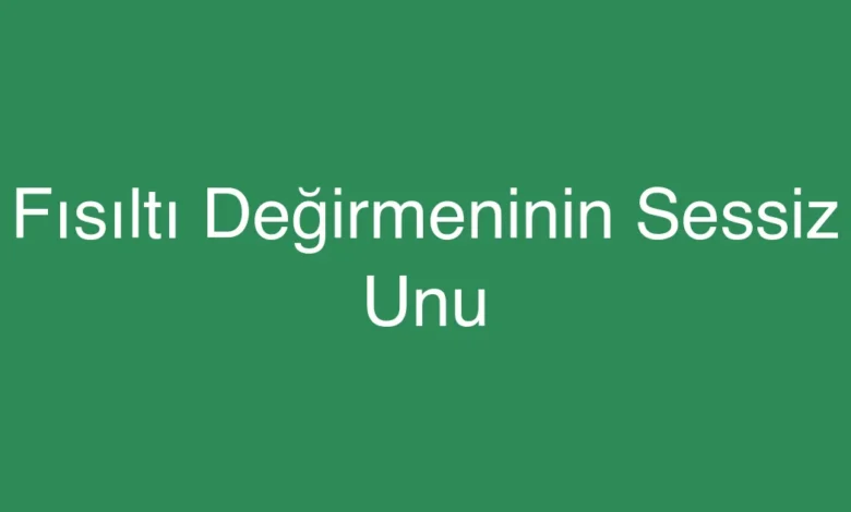 Fısıltı Değirmeninin Sessiz Unu