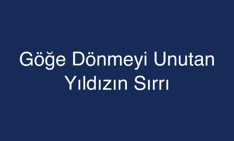 Göğe Dönmeyi Unutan Yıldızın Sırrı