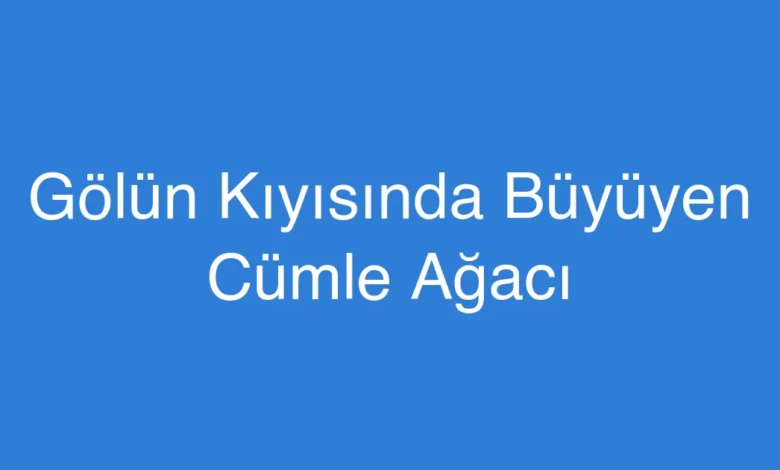 Gölün Kıyısında Büyüyen Cümle Ağacı