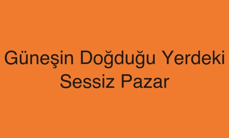 Güneşin Doğduğu Yerdeki Sessiz Pazar