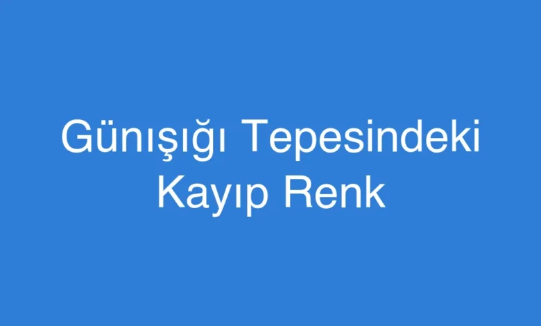 Günışığı Tepesindeki Kayıp Renk