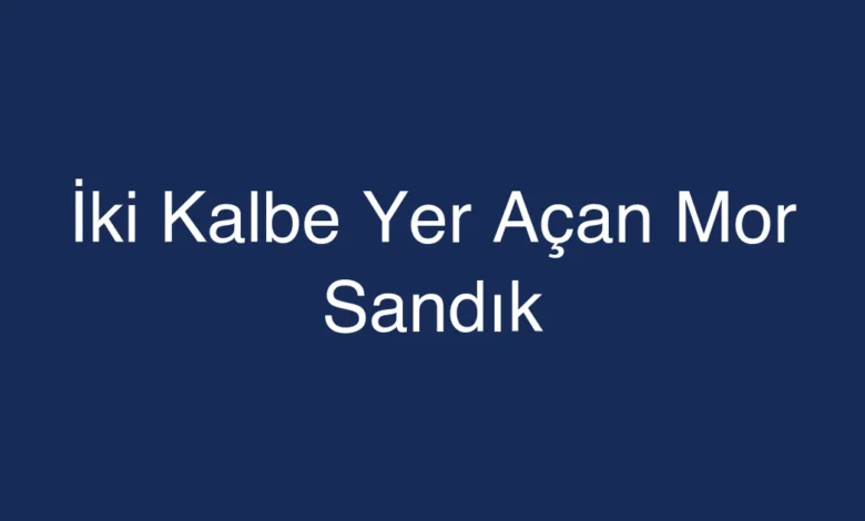 İki Kalbe Yer Açan Mor Sandık