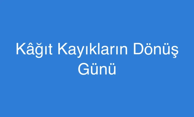 Kâğıt Kayıkların Dönüş Günü