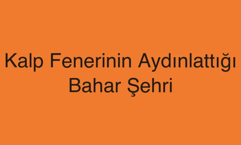 Kalp Fenerinin Aydınlattığı Bahar Şehri