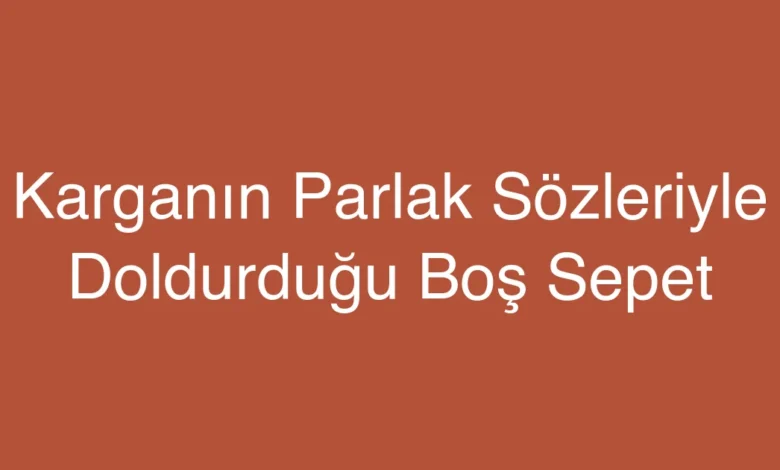 Karganın Parlak Sözleriyle Doldurduğu Boş Sepet