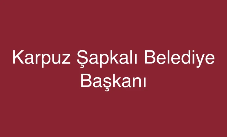 Karpuz Şapkalı Belediye Başkanı