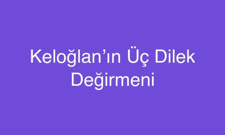 Keloğlan’ın Üç Dilek Değirmeni