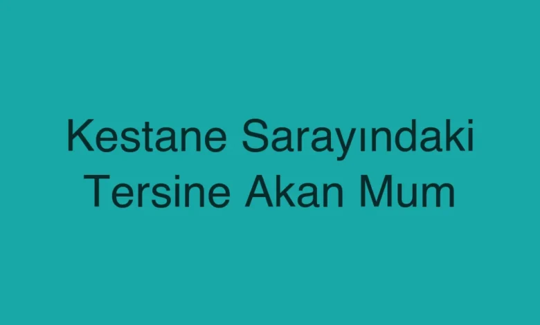 Kestane Sarayındaki Tersine Akan Mum