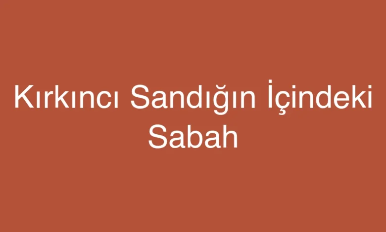 Kırkıncı Sandığın İçindeki Sabah
