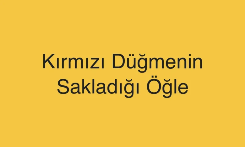 Kırmızı Düğmenin Sakladığı Öğle