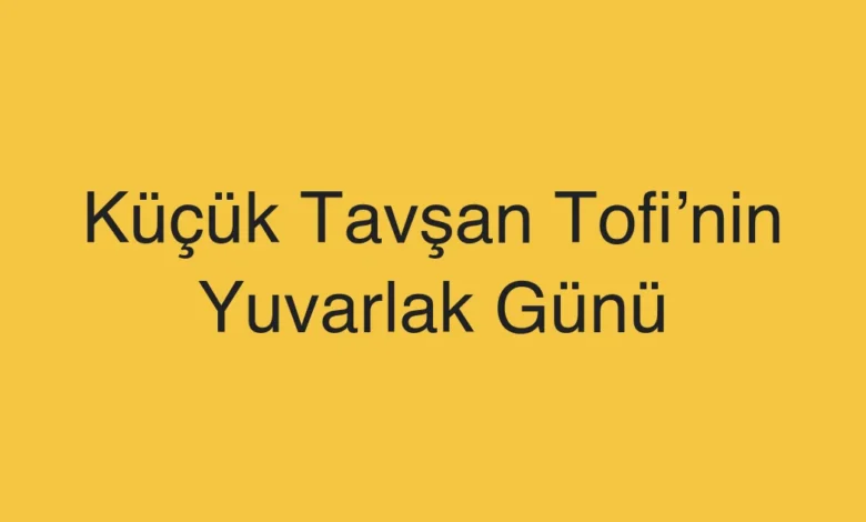 Küçük Tavşan Tofi’nin Yuvarlak Günü