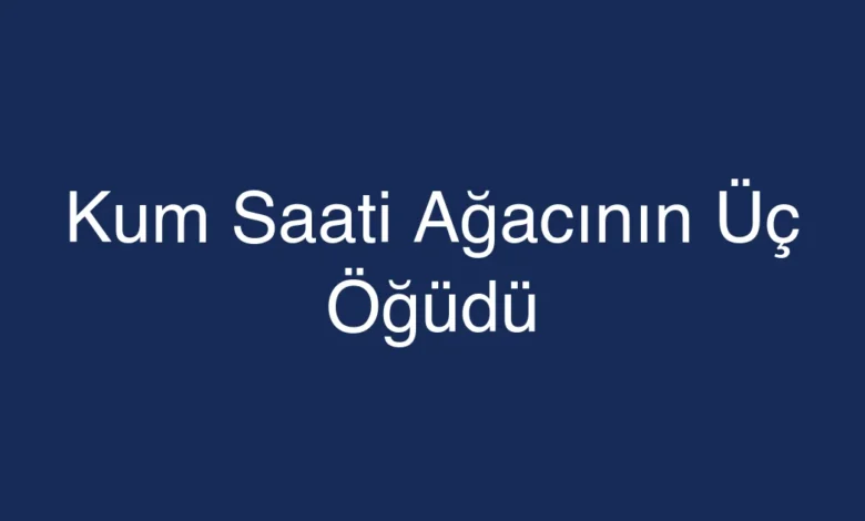 Kum Saati Ağacının Üç Öğüdü